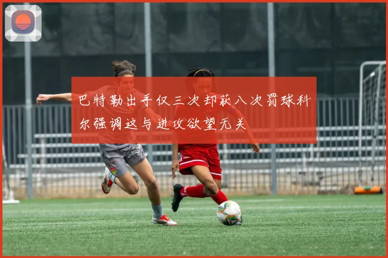 巴特勒出手仅三次却获八次罚球科尔强调这与进攻欲望无关