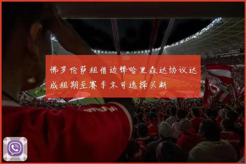 佛罗伦萨租借边锋哈里森达协议达成租期至赛季末可选择买断