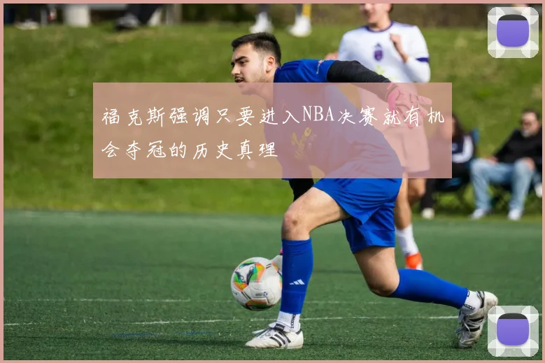 福克斯强调只要进入NBA决赛就有机会夺冠的历史真理