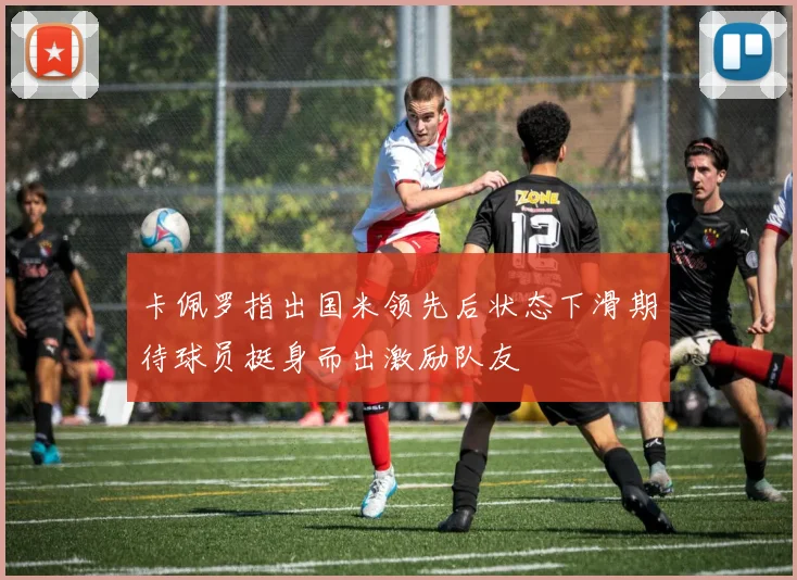 卡佩罗指出国米领先后状态下滑期待球员挺身而出激励队友