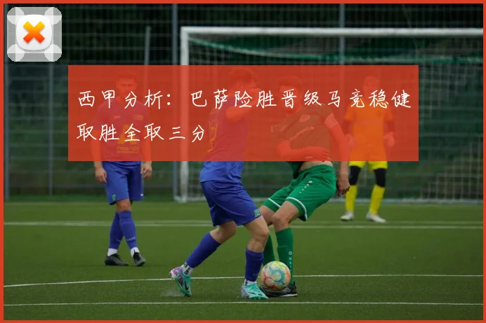 西甲分析：巴萨险胜晋级马竞稳健取胜全取三分
