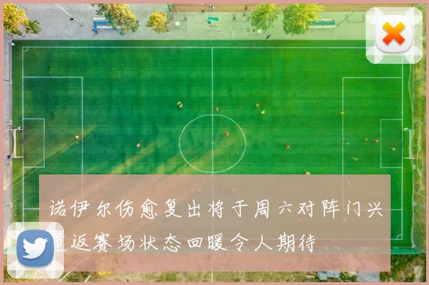 诺伊尔伤愈复出将于周六对阵门兴重返赛场状态回暖令人期待
