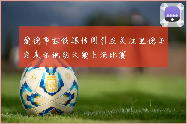 爱德华兹伤退传闻引发关注里德坚定表示他明天能上场比赛