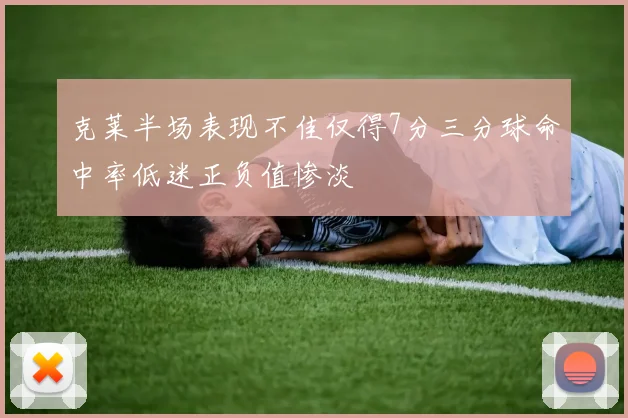 克莱半场表现不佳仅得7分三分球命中率低迷正负值惨淡