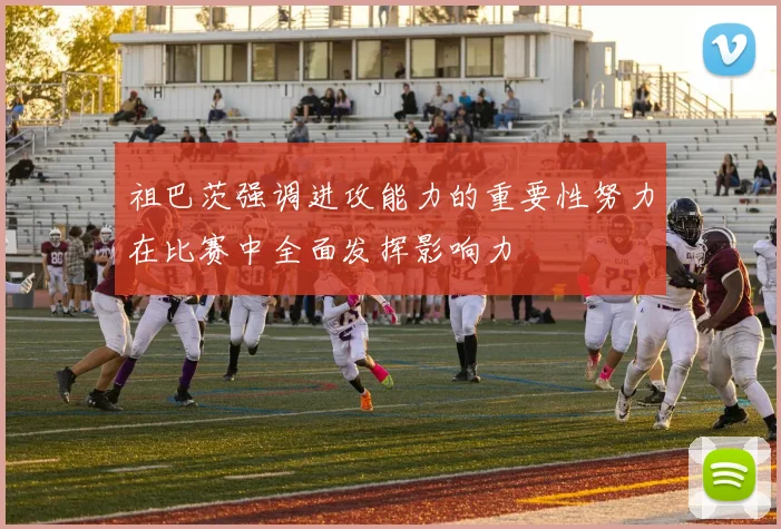 祖巴茨强调进攻能力的重要性努力在比赛中全面发挥影响力