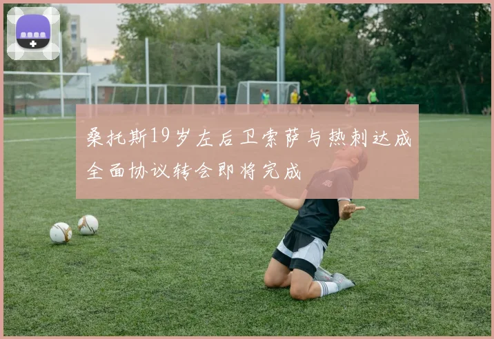 桑托斯19岁左后卫索萨与热刺达成全面协议转会即将完成