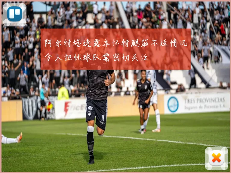 阿尔特塔透露本怀特腿筋不适情况令人担忧球队需密切关注