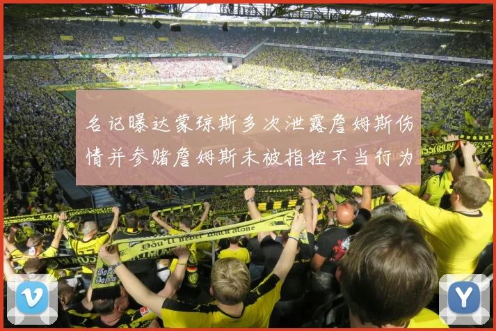 名记曝达蒙琼斯多次泄露詹姆斯伤情并参赌詹姆斯未被指控不当行为