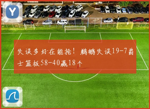 失误多好在能抢！鹈鹕失误19-7爵士篮板58-40赢18个